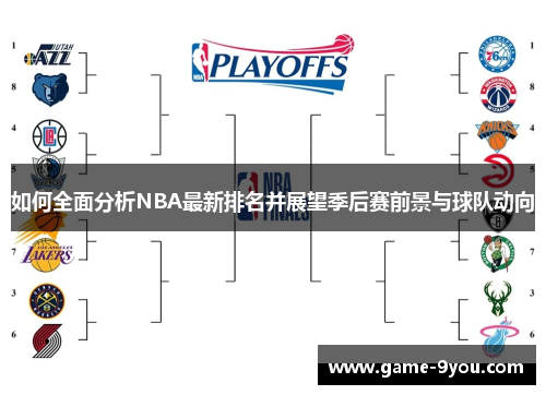 如何全面分析NBA最新排名并展望季后赛前景与球队动向