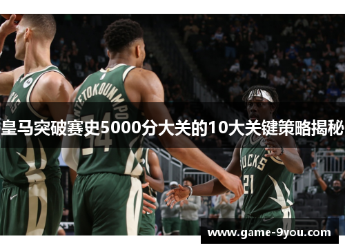 皇马突破赛史5000分大关的10大关键策略揭秘
