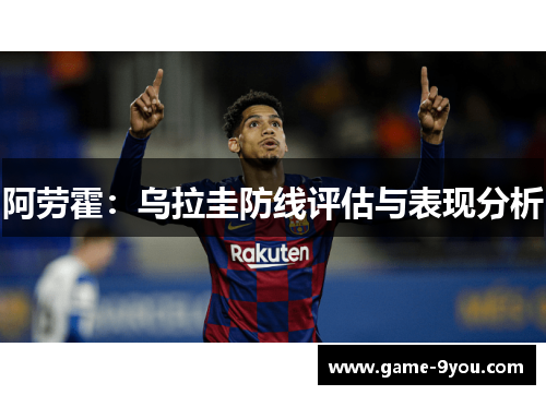 阿劳霍：乌拉圭防线评估与表现分析