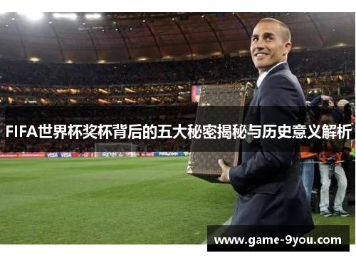 FIFA世界杯奖杯背后的五大秘密揭秘与历史意义解析