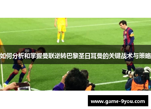 如何分析和掌握曼联逆转巴黎圣日耳曼的关键战术与策略