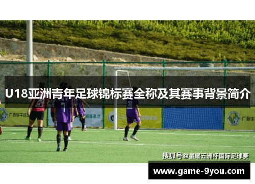U18亚洲青年足球锦标赛全称及其赛事背景简介