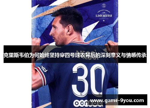 克里斯韦伯为何始终坚持穿四号球衣背后的深刻意义与情感传承