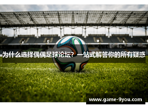 为什么选择偶偶足球论坛？一站式解答你的所有疑惑