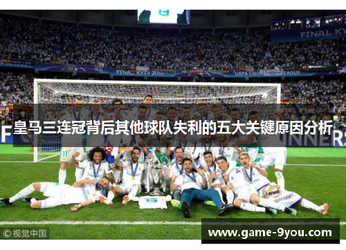 皇马三连冠背后其他球队失利的五大关键原因分析