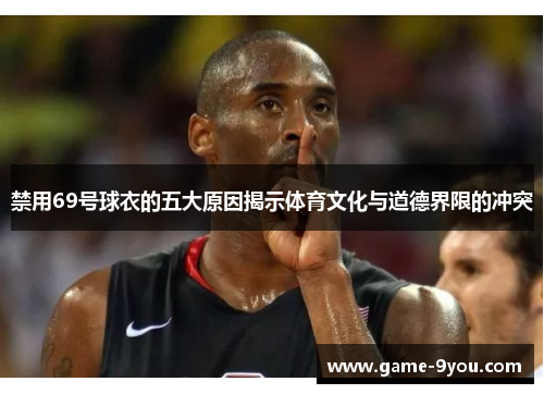 禁用69号球衣的五大原因揭示体育文化与道德界限的冲突