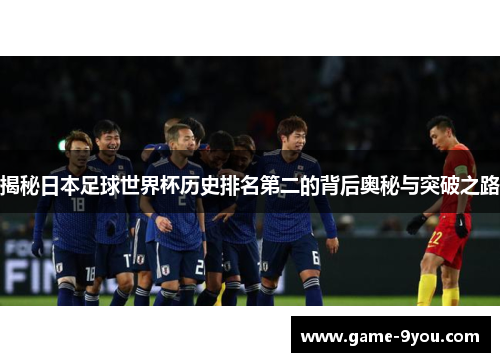 揭秘日本足球世界杯历史排名第二的背后奥秘与突破之路