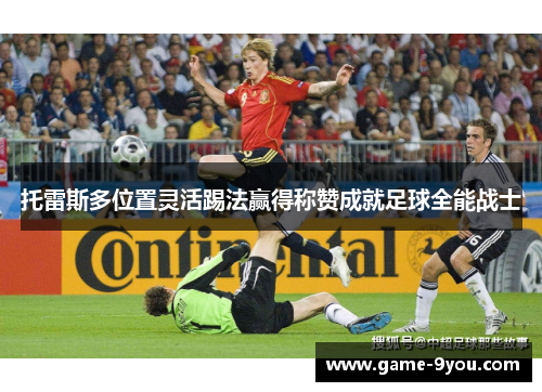 托雷斯多位置灵活踢法赢得称赞成就足球全能战士