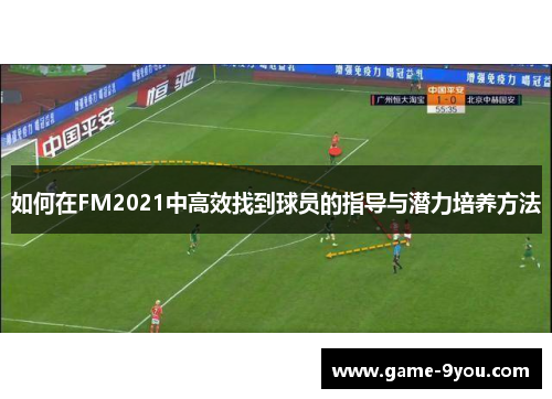 如何在FM2021中高效找到球员的指导与潜力培养方法
