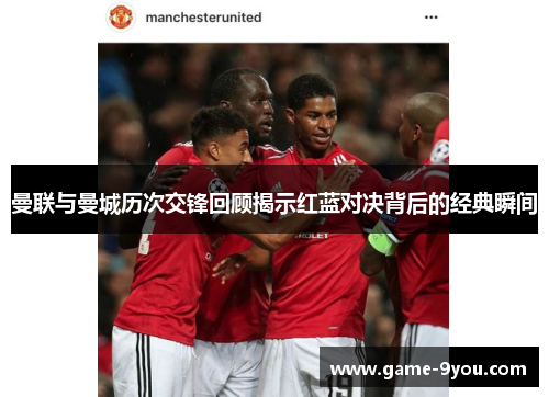 曼联与曼城历次交锋回顾揭示红蓝对决背后的经典瞬间