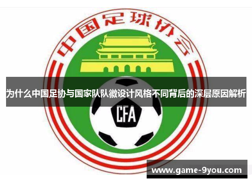 为什么中国足协与国家队队徽设计风格不同背后的深层原因解析