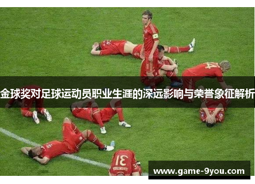 金球奖对足球运动员职业生涯的深远影响与荣誉象征解析