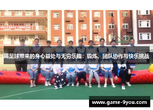 踢足球带来的身心益处与无穷乐趣：锻炼、团队协作与快乐挑战