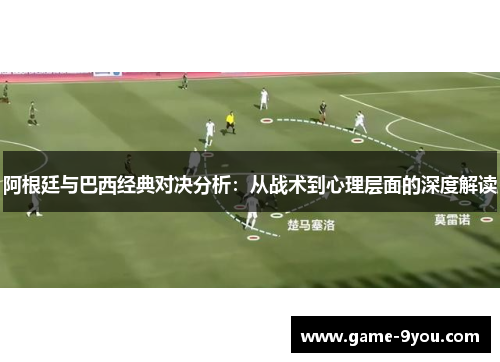 阿根廷与巴西经典对决分析：从战术到心理层面的深度解读