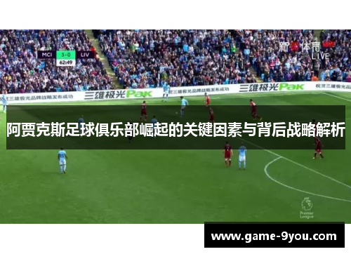阿贾克斯足球俱乐部崛起的关键因素与背后战略解析